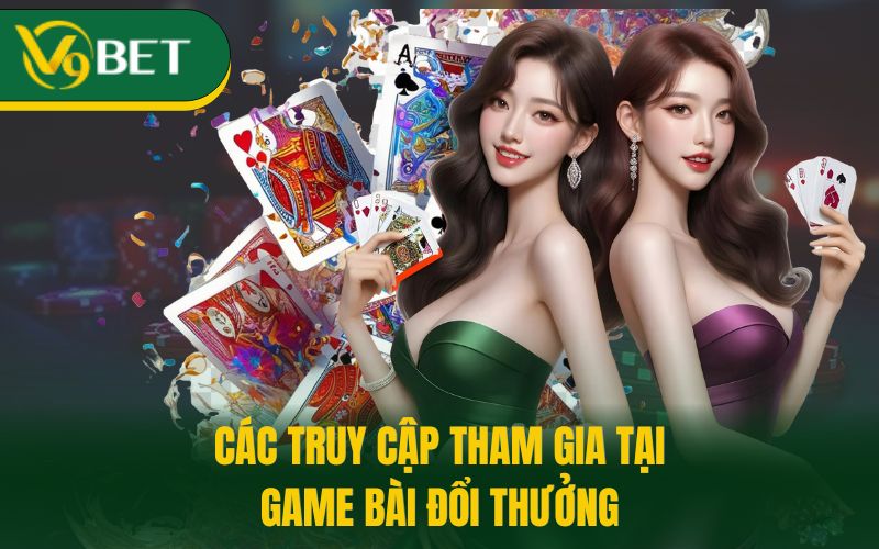 Các truy cập tham gia tại game bài đổi thưởng