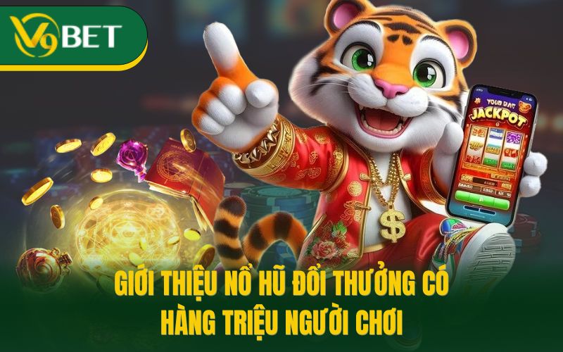 Giới thiệu nổ hũ đổi thưởng có hàng triệu người chơi