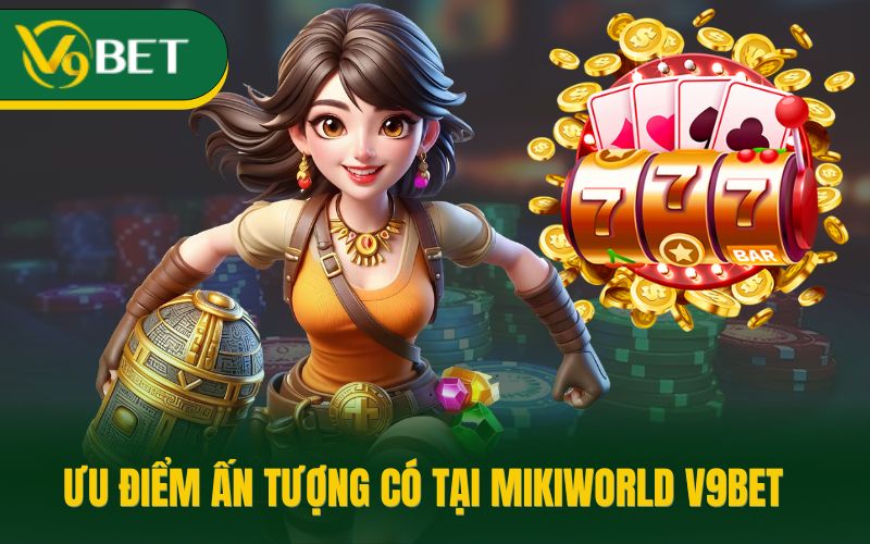 Ưu điểm ấn tượng có tại Mikiworld V9bet